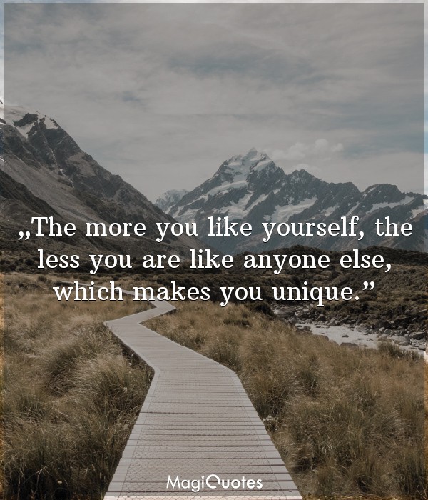 The more you like yourself, the less you are like anyone else