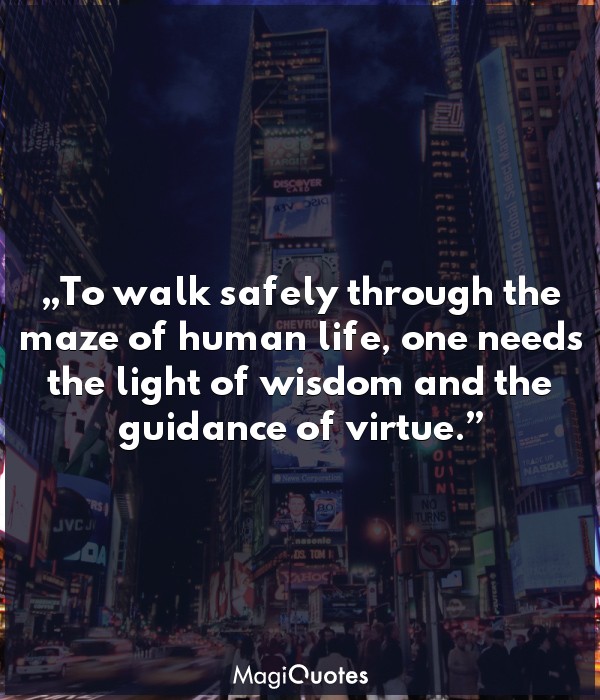 To walk safely through the maze of human life