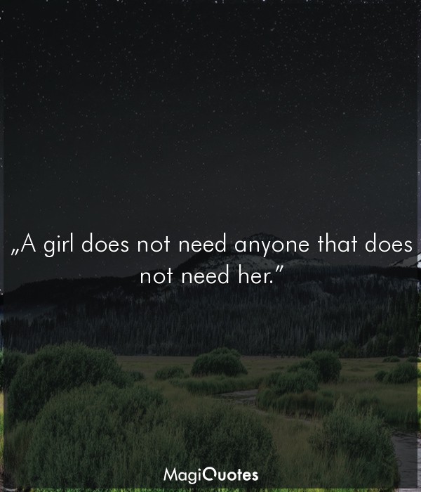 A girl does not need anyone that does not need her