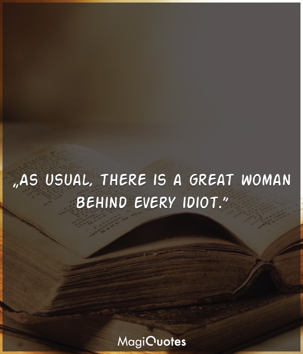 As usual, there is a great woman behind every idiot