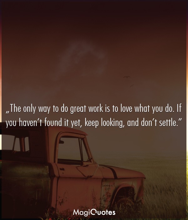 The only way to do great work is to love what you do